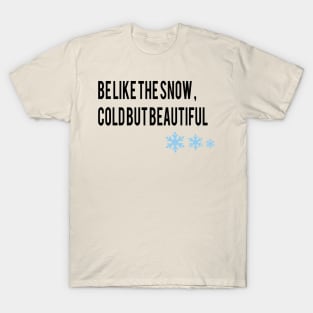 be like the snow , cold but beautiful T-Shirt